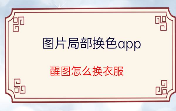 图片局部换色app 醒图怎么换衣服？